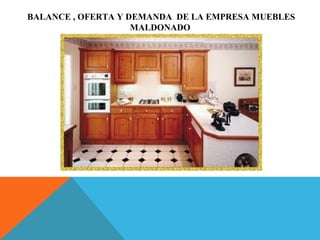 BALANCE , OFERTA Y DEMANDA DE LA EMPRESA MUEBLES
MALDONADO
 