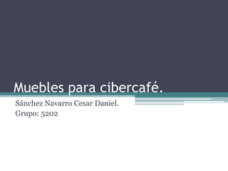 Muebles para cibercafé.
Sánchez Navarro Cesar Daniel.
Grupo: 5202
 