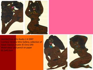 Untitled from Afro Nudes 1-4 2007
Courtesy Victoria Miro Gallery, collection of
Adam Clayton, Dublin © Chris Ofili
Watercolour and pencil on paper
63.2x43.5cm
 