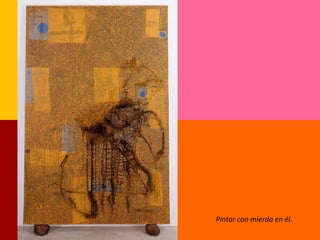 Pintar con mierda en él.
 