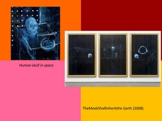 Human skull in space




                       TheMeekShallInheritthe Earth (2008)
 