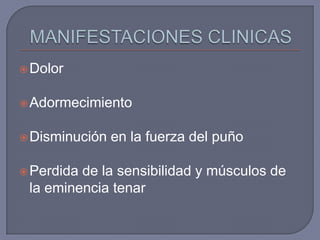  Dolor


 Adormecimiento


 Disminución   en la fuerza del puño

 Perdidade la sensibilidad y músculos de
 la eminencia tenar
 