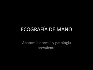 ECOGRAFÍA DE MANO
Anatomía normal y patología
prevalente

 