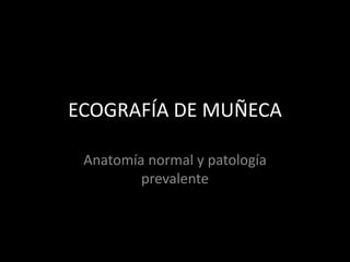 ECOGRAFÍA DE MUÑECA
Anatomía normal y patología
prevalente

 