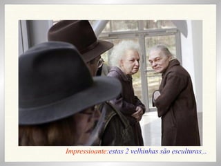 Impressioante: estas 2 velhinhas são esculturas... 