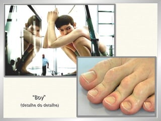 “ Boy” (detalhe do detalhe) 