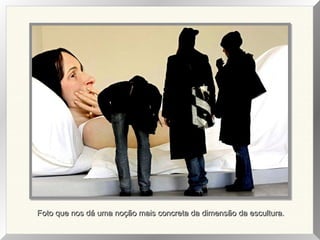 Foto que nos dá uma noção mais concreta da dimensão da escultura.Foto que nos dá uma noção mais concreta da dimensão da escultura.
 