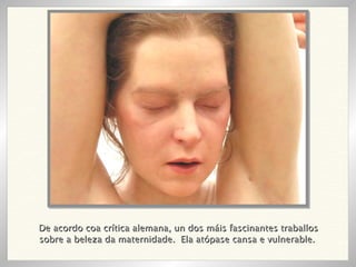 De acordo coa crítica alemana, un dos máis fascinantes traballos sobre a beleza da maternidade.  Ela atópase cansa e vulnerable.  