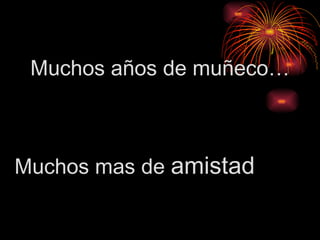 Muchos años de muñeco… Muchos mas de  amistad 