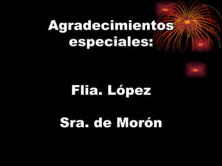 Agradecimientos especiales: Flia. López Sra. de Morón 