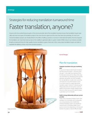 strategy




   Strategies for reducing translation turnaround time

   Faster translation, anyone?
   Anyone who has worked long enough on the service provider side of the translation business knows that translation buyers typi-
   cally only have two types of translation projects: the ones that are urgent and the ones that were due yesterday. As most com-
   mercial translation projects are closely linked to the effort of selling a product or service in international markets, the time required
   for translation can mean lost revenue due to the inability to generate sales in a given market. While many in our industry consider
   lengthy turnaround times for high-quality human translation a given, there are, in fact, many steps translation buyers can take to
   expedite the delivery of their most time-sensitive projects.




                                                                                                 By Uwe Muegge




                                                                                                 Plan for translation
                                                                                                 Integrate translation into your marketing
                                                                                                 plan
                                                                                                 It may sound trivial, but planning for translation
                                                                                                 from the outset of a project – and acting upon
                                                                                                 that plan – is the single most important factor
                                                                                                 for reducing turnaround time. Many of the steps
                                                                                                 discussed below (e.g. developing project-specific
                                                                                                 glossaries, style guides, document templates,
                                                                                                 etc.) are typically too complex, time-consuming
                                                                                                 and expensive to be performed from scratch
                                                                                                 on an ad-hoc basis for a single, high-priority        V
                                                                                                 translation project. However, if maintaining mul-
                                                                                                 tilingual glossaries and style guides is part of a
                                                                                                 global communication strategy, updating these
                                                                                                 resources where necessary for a specific project
                                                                                                 is generally much more feasible.

                                                                                                 Build a strong relationship with your service
                                                                                                 provider
                                                                                                 Today, many (corporate) translation buyers treat
                                                                                                 translation as a commodity, and, consequently,
                                                                                                 use a transactional business model where
                                                                                                 individual translation projects are awarded via
                                                                                                 reverse auction to the lowest bidder. In an e-
                                                                                                 auction environment, depending on the size and
Image: perseomedusa                                                                              duration of a project, it may be difficult to align


18                                                                                                                                OctOber 2012
 