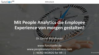 Mit People Analytics die Employee
Experience von morgen gestalten!
Dr. Daniel Mühlbauer
www.functionhr.de
www.peopleanalyt...