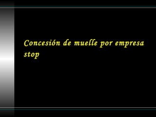 Concesión de muelle por empresa stop   