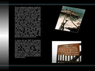 Era un crepúsculo cualquiera cuando de pronto una ola reventó fuertemente en la parte central partiéndolo en dos  , eran cuatro metros  la zona quedo divididas el estado del muelle fue tan critico que las autoridades ediles de aquel entonces impidieron el paso a los pescadores , ya que años atrás estaba clausurado por encontrarse en inminente peligro , Aquí llegaron los corresponsales de RPP noticias para tomar nota de lo ocurrido , y este hecho pudo ser difundido con rapidez haciendo que las autoridades regionales tomaran cartas en el asunto , informando así para el Diario expresión el presidente regional Yehude Simón que se daría una partida de 900.00 invertiría el Gobierno Regional de Lambayeque para rehabilitación del vetusto muelle de Puerto Eten, que presenta un eminente peligro para los pescadores artesanales de la zona. A inicios del año 2007 El presidente regional se reunió con la empresa antes mencionada para reunir apoyo y crear el proyecto de carretera interoceánica, los acuerdos fueron muchos y asistieron hasta el represéntate del gobierno regional de pesquería Alan Alarcón Baca y un representante  de la universidad de USAT  pera debatir este tema muchos fueron los acuerdos que se plasmaron en papel y en las maquetas pero aun la ayuda para este calamitosos muelle era poco.  