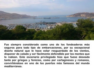 El gran navegante Andrea Doria
elogiaba su seguridad diciendo: ''No hay
puertos más seguros que julio, agosto y
Cartagena'...