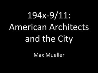 194x-9/11:
American Architects
   and the City
     Max Mueller
 
