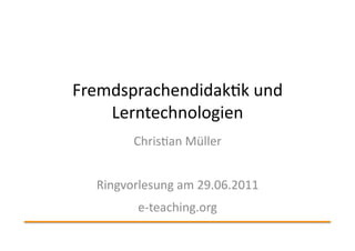 Fremdsprachendidak.k	
  und	
  
    Lerntechnologien	
  
           Chris.an	
  Müller	
  


   Ringvorlesung	
  am	
  29.06.2011	
  
            e-­‐teaching.org	
  
 