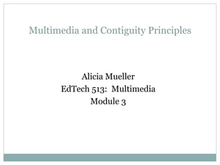 Alicia Mueller EdTech 513:  Multimedia Module 3 Multimedia and Contiguity Principles 