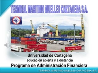 TERMINAL MARITIMO MUELLES CARTAGENA S.A. Universidad de Cartagena educación abierta y a distancia Programa de Administración Financiera  TERMINAL MARITIMO MUELLES CARTAGENA S.A. 