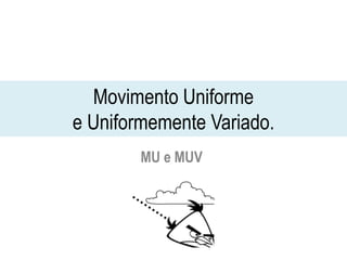 Movimento Uniforme
e Uniformemente Variado.
MU e MUV
 