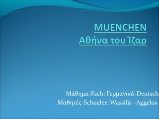 Μάθημα-Fach: Γερμανικά-Deutsch
Μαθητές-Schueler: Wassilis –Aggelos

 