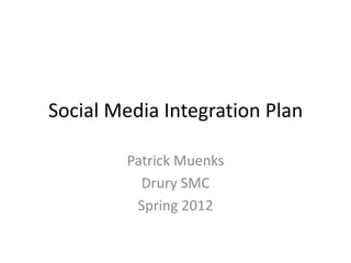 Social Media Integration Plan

        Patrick Muenks
          Drury SMC
         Spring 2012
 