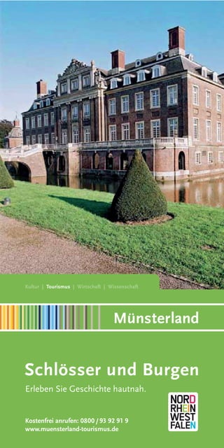 Kultur | Tourismus | Wirtschaft | Wissenschaft

Münsterland

Schlösser und Burgen
Erleben Sie Geschichte hautnah.

Kostenfrei anrufen: 0800 / 93 92 91 9
www.muensterland-tourismus.de

 