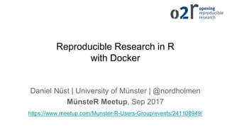 Reproducible Research in R
with Docker
Daniel Nüst | University of Münster | @nordholmen
MünsteR Meetup, Sep 2017
https://www.meetup.com/Munster-R-Users-Group/events/241108949/
 