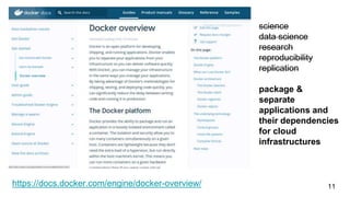 https://docs.docker.com/engine/docker-overview/ 11
science
data science
research
reproducibility
replication
package &
separate
applications and
their dependencies
for cloud
infrastructures
 
