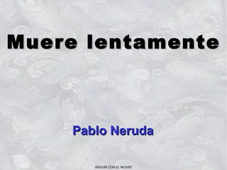 Muere lentamente Pablo Neruda SEGUIR CON EL MOUSE 