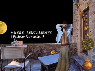 MUERE LENTAMENTE
(Pablo Neruda )
 