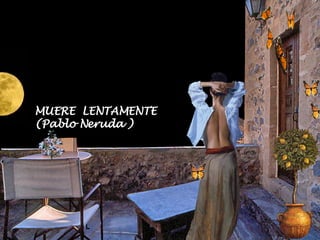 MUERE  LENTAMENTE (Pablo Neruda ) 