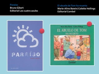 Paraiso
Bruno Gibert
Editorial Los cuatro azules
El abuelo deTom ha muerto
Marie-Aline Bawin/ Colette Hellings
Editorial Combel
 