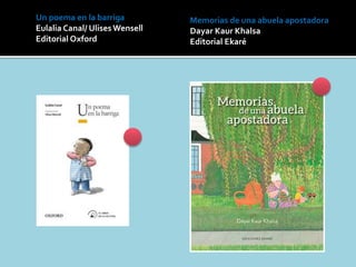 Un poema en la barriga
Eulalia Canal/ Ulises Wensell
Editorial Oxford
Memorias de una abuela apostadora
Dayar Kaur Khalsa
Editorial Ekaré
 