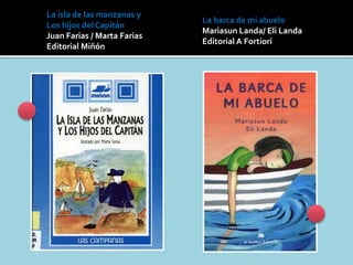 La barca de mi abuelo
Mariasun Landa/ Eli Landa
Editorial A Fortiori
La isla de las manzanas y
Los hijos del Capitán
Juan Farias / Marta Farias
Editorial Miñón
 