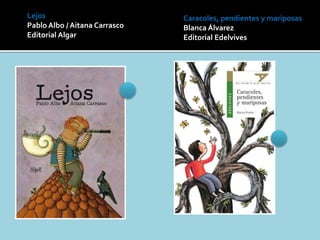 Lejos
Pablo Albo / Aitana Carrasco
Editorial Algar
Caracoles, pendientes y mariposas
Blanca Álvarez
Editorial Edelvives
 