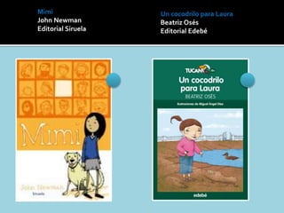 Un cocodrilo para Laura
Beatriz Osés
Editorial Edebé
Mimi
John Newman
Editorial Siruela
 