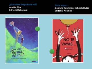 ¿Qué viene después del mil?
Anette Bley
EditorialTakatuka
No te vayas...
Gabriela Keselman/ Gabriela Rubio
Editorial Kókinos
 