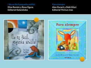 Para siempre
Alan Durant y Debi Gliori
EditorialThimun mas
! No es fácil pequeña ardilla!
Elisa Ramón y Rosa Ogura
Editorial Kalandraka
 
