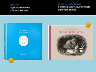 Regaliz
Sylvia van Ommen
Editorial Kókinos
El oso y el gato salvaje
Komako Sakaï/ KazumiYumoto
Editorial Corimbo
 