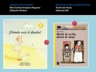 ¿Dónde está el abuelo?
Mar Cortina/ Amparo Peguero
EditorialTándem
Abuela de arriba, abuela de abajo
Tomie de Paola
Editorial SM
 