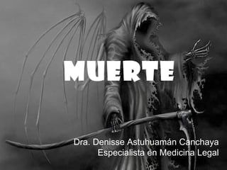Dra. Denisse Astuhuamán Canchaya
Especialista en Medicina Legal
MUERTE
 