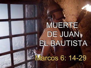 MUERTE
DE JUAN
EL BAUTISTA
Marcos 6: 14-29
 
