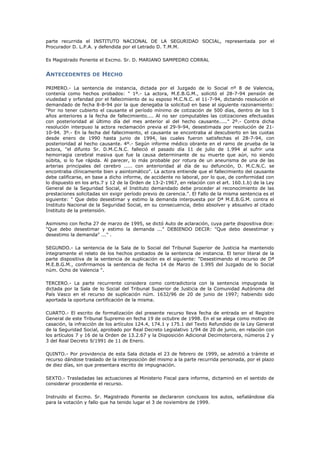 parte recurrida el INSTITUTO NACIONAL DE LA SEGURIDAD SOCIAL, representada por el
Procurador D. L.P.A. y defendida por el Letrado D. T.M.M.
Es Magistrado Ponente el Excmo. Sr. D. MARIANO SAMPEDRO CORRAL
ANTECEDENTES DE HECHO
PRIMERO.- La sentencia de instancia, dictada por el Juzgado de lo Social nº 8 de Valencia,
contenía como hechos probados: " 1º.- La actora, M.E.B.G.M., solicitó el 28-7-94 pensión de
viudedad y orfandad por el fallecimiento de su esposo M.C.N.C. el 11-7-94, dictando resolución el
demandado de fecha 8-8-94 por la que denegaba la solicitud en base al siguiente razonamiento:
"Por no tener cubierto el causante el período mínimo de cotización de 500 días, dentro de los 5
años anteriores a la fecha de fallecimiento.... Al no ser computables las cotizaciones efectuadas
con posterioridad al último día del mes anterior al del hecho causante....." 2º.- Contra dicha
resolución interpuso la actora reclamación previa el 29-9-94, desestimada por resolución de 21-
10-94. 3º.- En la fecha del fallecimiento, el causante se encontraba al descubierto en las cuotas
desde enero de 1990 hasta junio de 1994, las cuales fueron satisfechas el 28-7-94, con
posterioridad al hecho causante. 4º.- Según informe médico obrante en el ramo de prueba de la
actora, "el difunto Sr. D.M.C.N.C. falleció el pasado día 11 de julio de 1.994 al sufrir una
hemorragia cerebral masiva que fue la causa determinante de su muerte que aún, no siendo
súbita, si lo fue rápida. Al parecer, lo más probable por rotura de un aneurisma de una de las
arterias principales del cerebro ..... con anterioridad al día de su defunción, D. M.C.N.C. se
encontraba clínicamente bien y asintomático". La actora entiende que el fallecimiento del causante
debe calificarse, en base a dicho informe, de accidente no laboral, por lo que, de conformidad con
lo dispuesto en los arts.7 y 12 de la Orden de 13-2-1967, en relación con el art. 160.1.b) de la Ley
General de la Seguridad Social, el Instituto demandado debe proceder al reconocimiento de las
prestaciones solicitadas sin exigir período previo de carencia.". El Fallo de la misma sentencia es el
siguiente: " Que debo desestimar y estimo la demanda interpuesta por Dª M.E.B.G.M. contra el
Instituto Nacional de la Seguridad Social, en su consecuencia, debo absolver y absuelvo al citado
Instituto de la pretensión.
Asimismo con fecha 27 de marzo de 1995, se dictó Auto de aclaración, cuya parte dispositiva dice:
"Que debo desestimar y estimo la demanda ..." DEBIENDO DECIR: "Que debo desestimar y
desestimo la demanda" ..." .
SEGUNDO.- La sentencia de la Sala de lo Social del Tribunal Superior de Justicia ha mantenido
íntegramente el relato de los hechos probados de la sentencia de instancia. El tenor literal de la
parte dispositiva de la sentencia de suplicación es el siguiente: "Desestimando el recurso de Dª
M.E.B.G.M., confirmamos la sentencia de fecha 14 de Marzo de 1.995 del Juzgado de lo Social
núm. Ocho de Valencia ".
TERCERO.- La parte recurrente considera como contradictoria con la sentencia impugnada la
dictada por la Sala de lo Social del Tribunal Superior de Justicia de la Comunidad Autónoma del
País Vasco en el recurso de suplicación núm. 1632/96 de 20 de junio de 1997; habiendo sido
aportada la oportuna certificación de la misma.
CUARTO.- El escrito de formalización del presente recurso lleva fecha de entrada en el Registro
General de este Tribunal Supremo en fecha 19 de octubre de 1998. En el se alega como motivo de
casación, la infracción de los artículos 124.4, 174.1 y 175.1 del Texto Refundido de la Ley General
de la Seguridad Social, aprobado por Real Decreto Legislativo 1/94 de 20 de junio, en relación con
los artículos 7 y 16 de la Orden de 13.2.67 y la Disposición Adicional Decimotercera, números 2 y
3 del Real Decreto 9/1991 de 11 de Enero.
QUINTO.- Por providencia de esta Sala dictada el 23 de febrero de 1999, se admitió a trámite el
recurso dándose traslado de la interposición del mismo a la parte recurrida personada, por el plazo
de diez días, sin que presentara escrito de impugnación.
SEXTO.- Trasladadas las actuaciones al Ministerio Fiscal para informe, dictaminó en el sentido de
considerar procedente el recurso.
Instruido el Excmo. Sr. Magistrado Ponente se declararon conclusos los autos, señalándose día
para la votación y fallo que ha tenido lugar el 3 de noviembre de 1999.
 