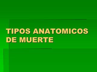 TIPOS ANATOMICOS
DE MUERTE
 