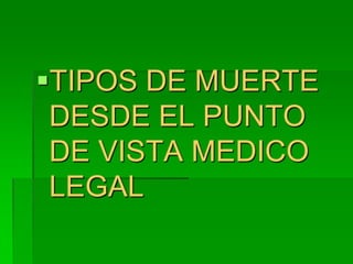 TIPOS DE MUERTE
DESDE EL PUNTO
DE VISTA MEDICO
LEGAL
 