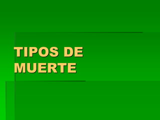 TIPOS DE
MUERTE
 