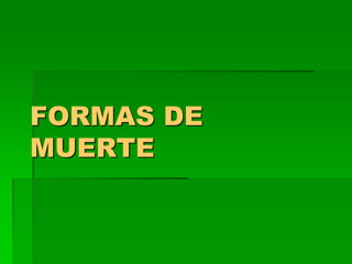 FORMAS DE
MUERTE
 