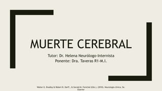 MUERTE CEREBRAL
Tutor: Dr. Helena Neurólogo-Internista
Ponente: Dra. Taveras R1-M.I.
Walter G. Bradley & Robert B. Darff., & Gerald M. Fenichel (Eds.), (2010). Neurología clínica, 5e.
Elsevier
 