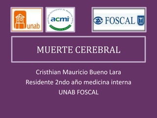 MUERTE CEREBRAL
Cristhian Mauricio Bueno Lara
Residente 2ndo año medicina interna
UNAB FOSCAL
 